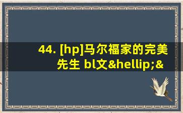 44. [hp]马尔福家的完美先生 bl文……